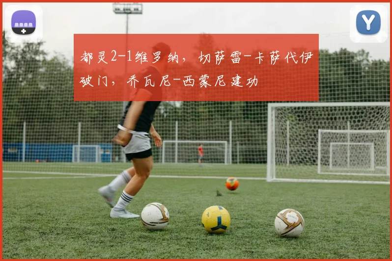 都灵2-1维罗纳，切萨雷-卡萨代伊破门，乔瓦尼-西蒙尼建功