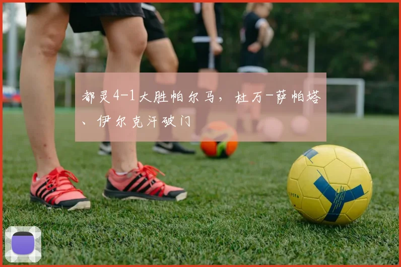 都灵4-1大胜帕尔马，杜万-萨帕塔、伊尔克汗破门