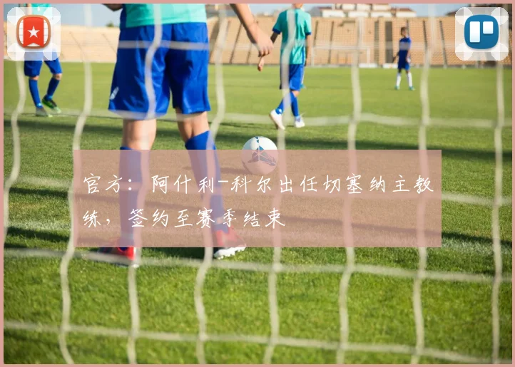 官方：阿什利-科尔出任切塞纳主教练，签约至赛季结束