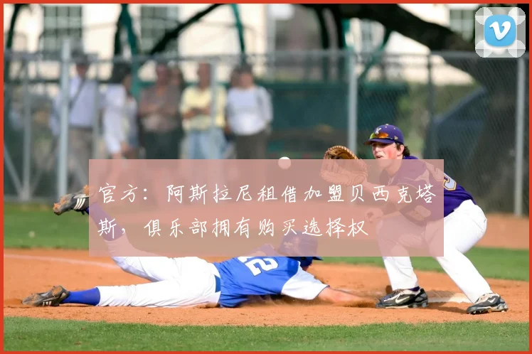 官方：阿斯拉尼租借加盟贝西克塔斯，俱乐部拥有购买选择权