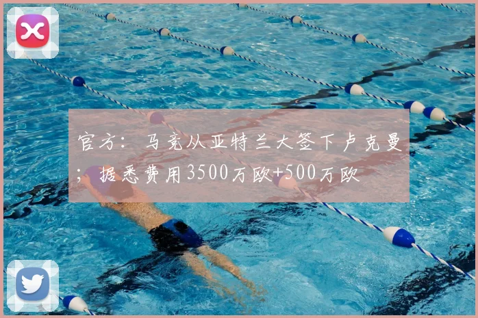 官方：马竞从亚特兰大签下卢克曼；据悉费用3500万欧+500万欧