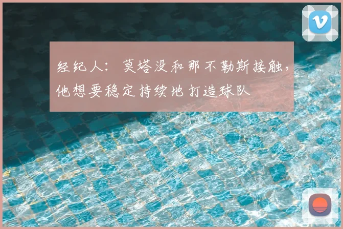 经纪人：莫塔没和那不勒斯接触，他想要稳定持续地打造球队