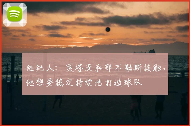 经纪人：莫塔没和那不勒斯接触，他想要稳定持续地打造球队